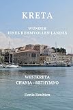 Kreta. Wunder eines ruhmvollen Landes: Teil I: Westkreta (Chania – Rethymno) (Reisen in Kultur und Landschaft, Band 8)