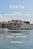 Kreta. Wunder eines ruhmvollen Landes: Teil I: Westkreta (Chania – Rethymno) (Reisen in Kultur und Landschaft, Band 7)