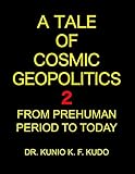 COSMIC GEOPOLITICS 2: FROM PREHUMAN PERIOD TO TODAY (Cosmic Geopolitics Series, Band 2)