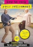 How to rock your retirement: Guidebook for a fulfilling and happy retirement. With 67 tried-and-tested tips and ideas for active and creative seniors. ... good life is especially important in old age!